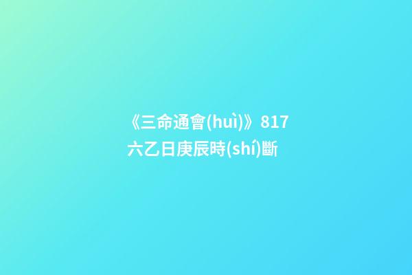 《三命通會(huì)》8.17 六乙日庚辰時(shí)斷